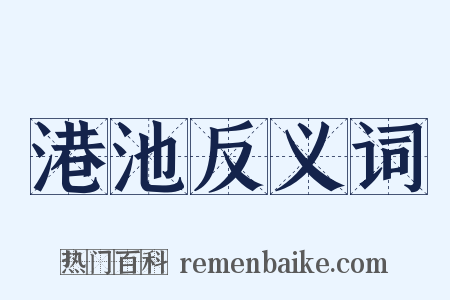 港池反义词是什么意思的图片